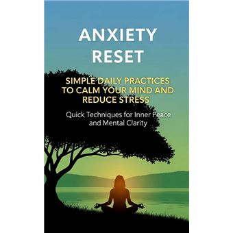 Anxiety Reset: Simple Daily Practices to Calm Your Mind and Reduce