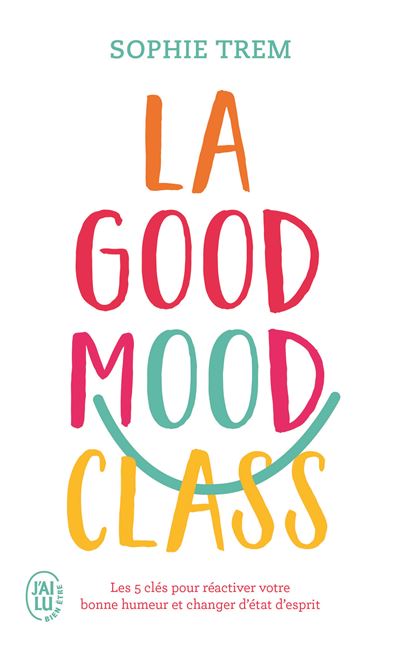 La Good Mood Class Les 5 clés pour réactiver votre bonne humeur et changer d'état d'esprit - Sophie Trem - J'ai Lu - Poche - Guide