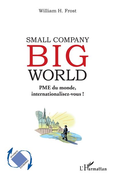 Small Company Big World PME du monde, internationalisez vous ! - WILLIAM FROST - L'harmattan - broché - Guide - L'harmattan