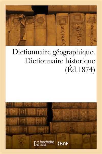 Dictionnaire géographique. Dictionnaire historique