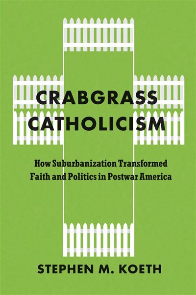 Crabgrass Catholicism How Suburbanization Transformed Faith 
