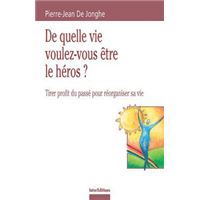 De quelle vie voulez-vous être le héros ? - Tirer profit du passé pour réorganiser sa vie