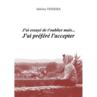 J'ai essayé de t'oublier mais J'ai préféré l'accepter - broché - Sabrina  Teixeira - Achat Livre