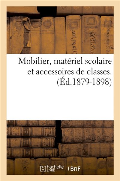 Mobilier, matériel scolaire et accessoires de classes. (Éd.1879-1898) - Collectif
