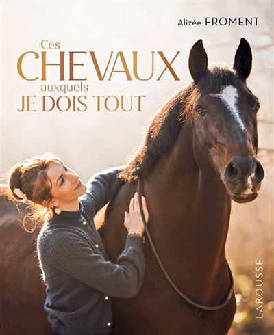 Ces chevaux auxquels je dois tout Mon parcours de cavalière - Alizée Froment - Larousse - relié - Récit - Larousse