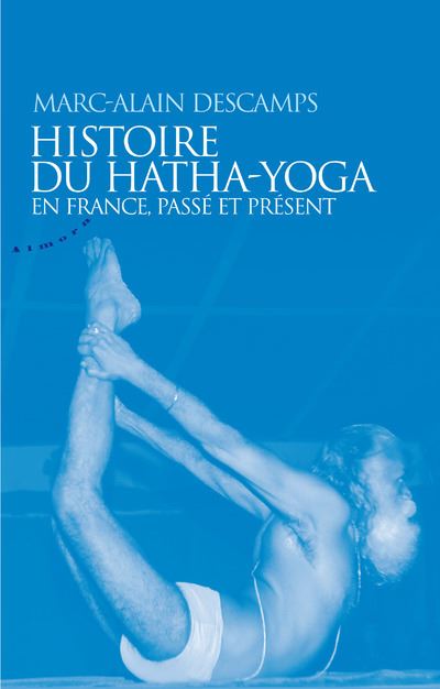 Histoire du hatha-yoga en France, passe et present - Marc-Al