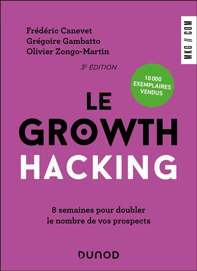 Le Growth Hacking - 3e édition : 8 semaines pour doubler le nombre de vos prospects - Frédéric Canevet, Grégoire Gambatto, Olivier Zongo-Martin (2024)