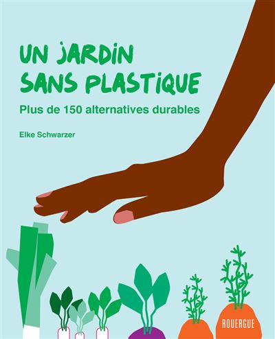 Un jardin sans plastique Plus de 150 alternatives durables - Elke Schwarzer - Rouergue - broché - Guide