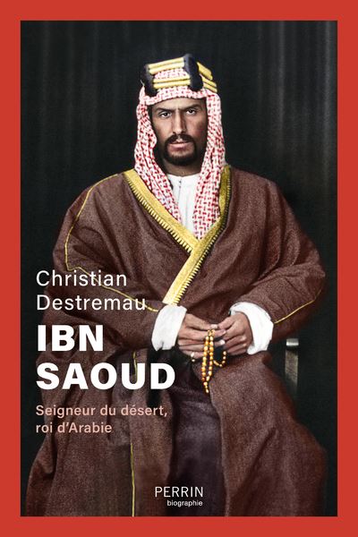 Ibn Saoud : Seigneur du désert, roi d'Arabie - Christian Destremau (2024)