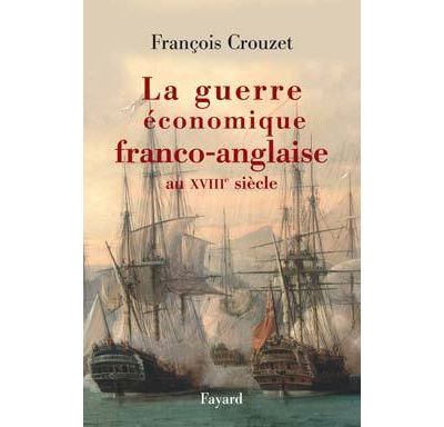 La guerre économique franco anglaise au XVIIIe siècle - François Crouzet - Fayard - broché - Essai - Fayard
