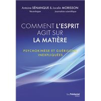 Comment l'esprit agit sur la matière - Psychokinèse et guérisons inexpliquées