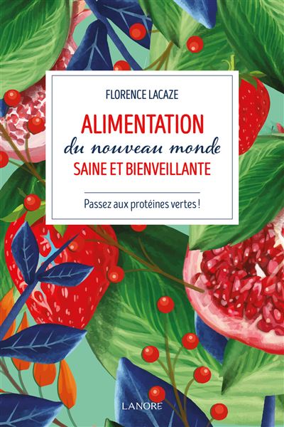Alimentation du nouveau monde saine et bienveillante - Passez aux protéines vertes ! Comment devenir vegan ? - Florence Lacaze - Lanore - broché - Guide