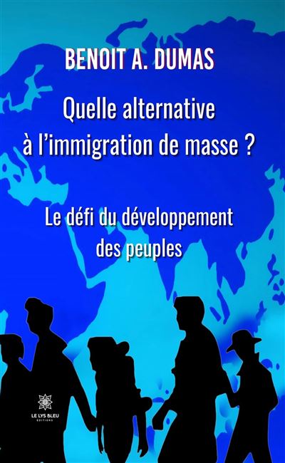 Quelle alternative à l'immigration de masse ? Le défi du développement des peuples - Benoit A. Dumas - Le Lys Bleu - broché - Essai