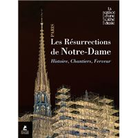 Les résurrections de Notre-Dame de Paris - Histoire, chantiers, ferveur
