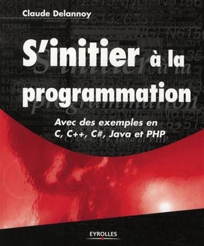 Claude Delannoy - S'initier a la programmation.. Avec des exemples en C, C++, C#, Java et PHP