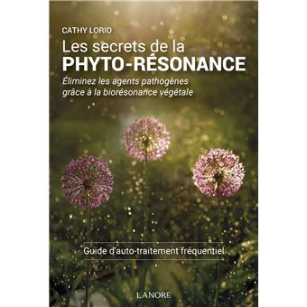 Les secrets de la Phyto-Résonance - Eliminez les agents pathogènes grâce à la biorésonance végétale