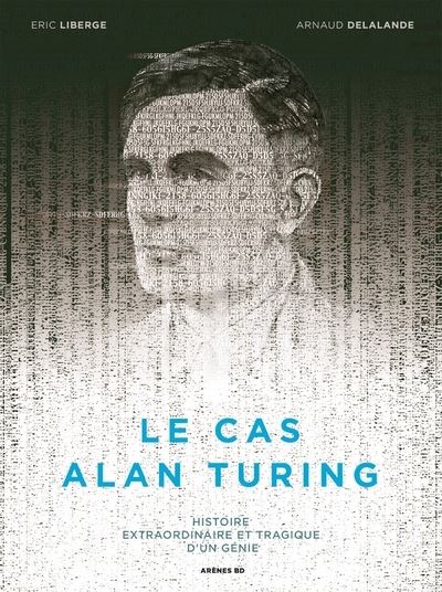 Le cas Alan Turing - Histoire extraordinaire et tragique d'un génie