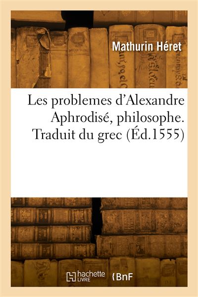 Les problemes d'Alexandre Aphrodise, philosophe - Heret-