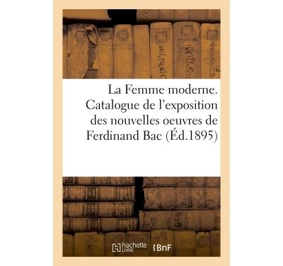 La Femme moderne. Catalogue de l exposition des nouvelles oeuvres de Ferdinand Bac 26 mars 20 avril 1895 broche Collectif Achat Livre fnac