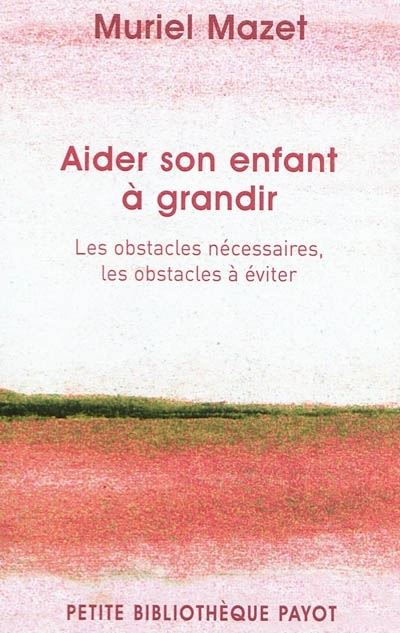 Aider son enfant à grandir Les obstacles nécessaires, les obstacles à éviter - Muriel Mazet - Payot - Poche - Guide