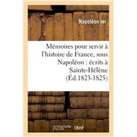 Mémoires pour servir à l'histoire de France, sous Napoléon : écrits à Sainte-Hélène (Éd.1823-1825)
