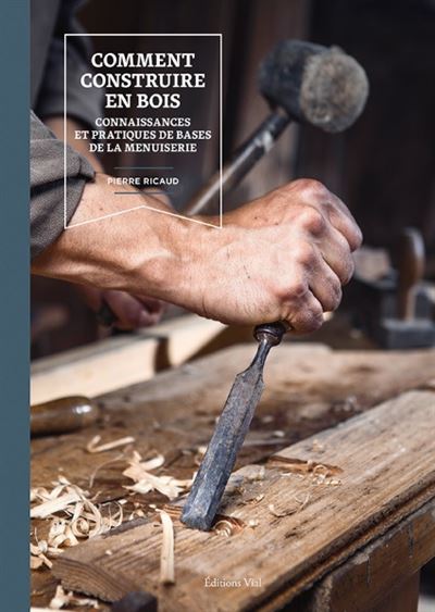Comment construire en bois Connaissances et pratiques de base de la menuiserie - Pierre Ricaud - Vial - relié - Guide