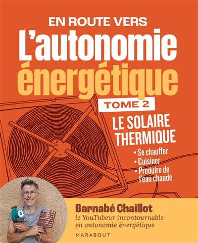 L'autonomie énergétique T2 - Le solaire thermique Se chauffer - Cuisiner - Produire de l'eau chaude - Barnabé Chaillot - Marabout - broché - Guide - Marabout