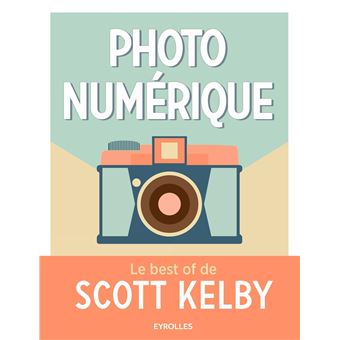 Photo numérique - Le best of de Scott Kelby