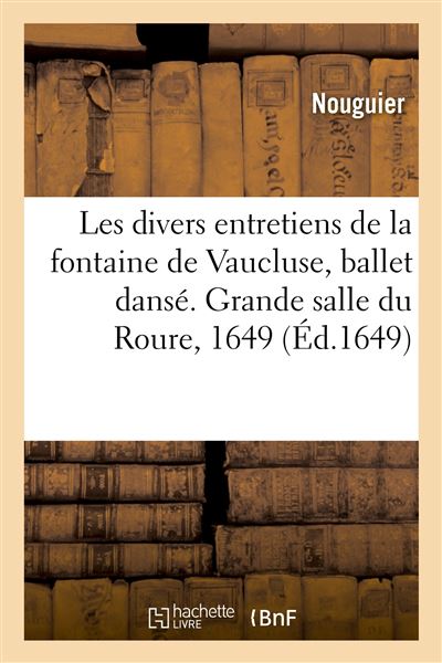 Les divers entretiens de la fontaine de Vaucluse, ballet dansé. Grande salle du Roure, 1649 - Nouguier - Hachette Bnf - broché - Livre - Hachette Bnf