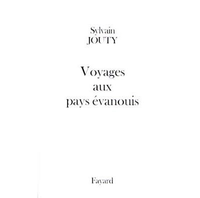 Voyages aux pays évanouis - Sylvain Jouty - Fayard - broché - Roman