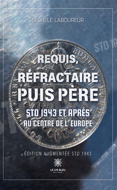 Requis, réfractaire puis père STO 1943 et après : Au centre de l'Europe (Édition augmentée STO 1943) - Michèle Laboureur - Le Lys Bleu - broché - Essai