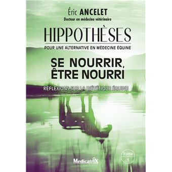 Hippothèses pour une alternative en médecine équine Tome 1 - Se nourrir, être nouri - Réflexions sur la diététique équine