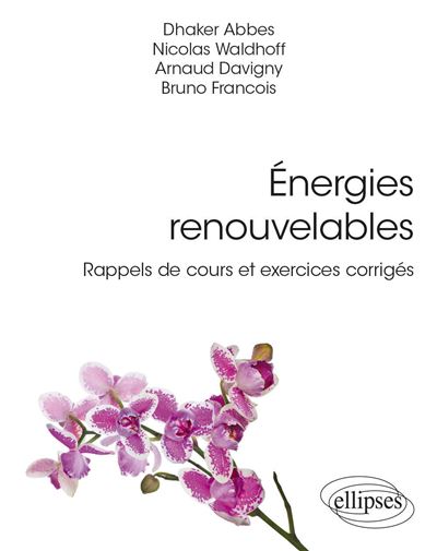 Energies renouvelables : Rappels de cours et exercices corrigés - Dhaker Abbes, Nicolas Waldhoff, Arnaud Davigny, Bruno François (2023)