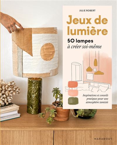 Jeux de lumière 50 lampes à créer soi-même - Julie Robert - Marabout - broché - Guide - Marabout