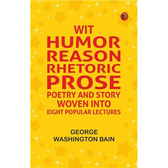 Wit, Humor, Reason, Rhetoric, Prose, Poetry and Story Woven into Eight ...