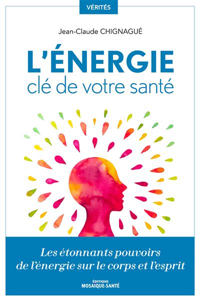 L'énergie, clé de votre santé Les étonnants pouvoirs de l'énergie sur le corps et l'esprit - Jean-Claude Chignagué - Mosaïque Santé - broché - Guide
