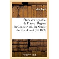 Étude des vignobles de France : Régions du Centre-Nord, du Nord et du Nord-Ouest (Éd.1868)