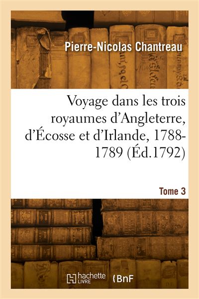 Voyage dans les trois royaumes d'Angleterre, d'Écosse et d'Irlande, 1788-1789. Tome 3 - Pierre-Nicolas Chantreau - Hachette Bnf - broché - Livre