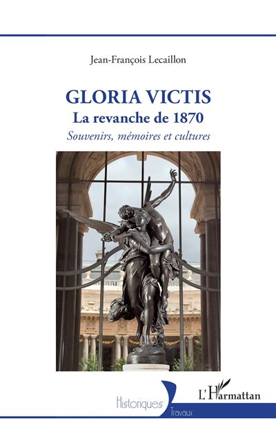 Gloria Victis La revanche de 1870 - Souvenirs, mémoires et cultures ...