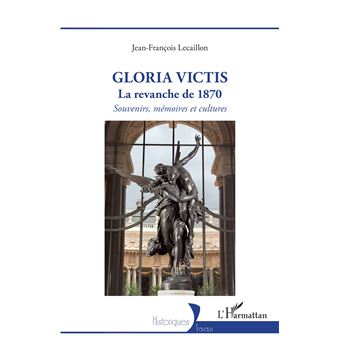 Gloria Victis La revanche de 1870 - Souvenirs, mémoires et cultures ...