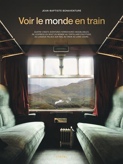 Voir le monde en train 80 aventures ferroviaires inoubliables