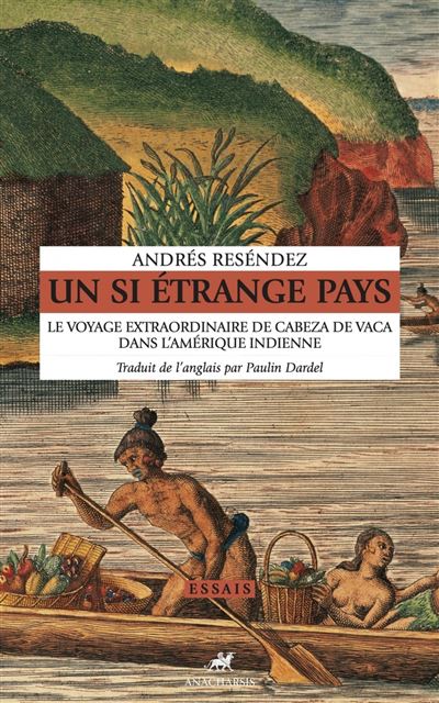 Un si étrange pays - Le voyage extraordinaire de Cabeza de V Le voyage extraordinaire de Cabeza de Vaca dans l'Amérique indienne - Andrés Reséndez - Anacharsis - broché - Etude - Anacharsis