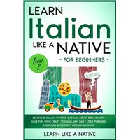 Learn Italian Like a Native for Beginners - Level 2: Learning Italian in Your Car Has Never Been Easier! Have Fun with Crazy Vocabulary, Daily Used Phrases, Exercises & Correct Pronunciations