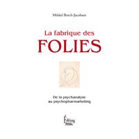 La Fabrique des folies. De la psychanalyse au psychopharmarketing