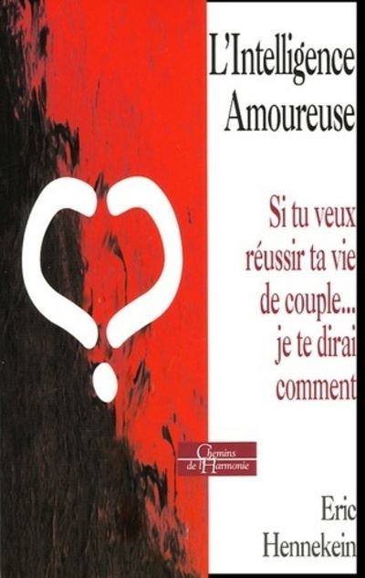 L'intelligence amoureuse - Si t uveux réussir ta vie de couple... je te dirai comment