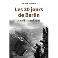LES 30 JOURS DE BERLIN - 8 avril - 8 mai 1945