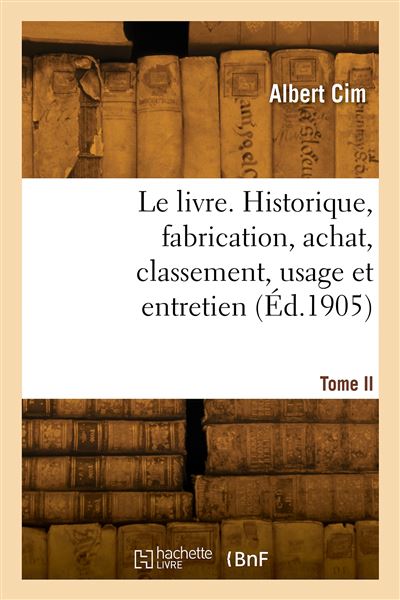Le livre. Historique, fabrication, achat, classement, usage et entretien. Tome II