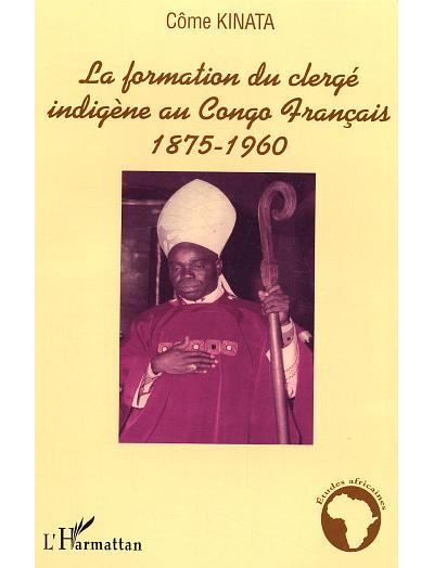 La formation du clergé indigène au Congo Français 1875-1960 - Côme Kinata - L'harmattan - broché - Essai - L'harmattan