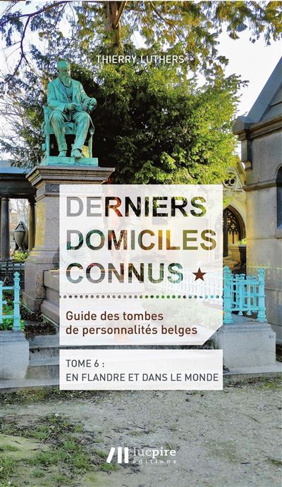 Derniers domiciles connus - Guide des tombes des personnalités belges - Tome 6, En Flandre & dans le monde - Thierry Luthers - broché