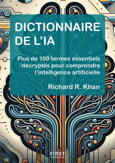 Dictionnaire de l'IA - Plus de 100 termes essentiels décryptés pour comprendre l'intelligence artificielle - Richard Khan (2025)